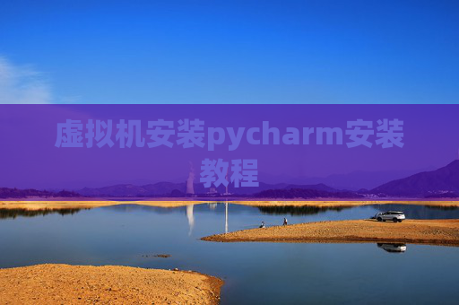 虚拟机安装pycharm安装教程