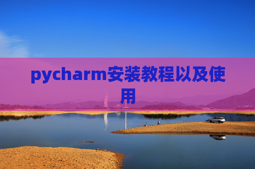 pycharm安装教程以及使用